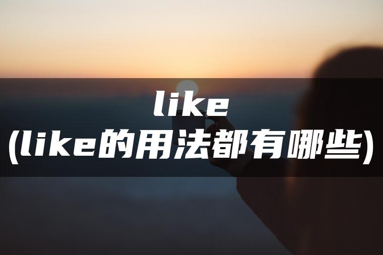 like(like的用法都有哪些)