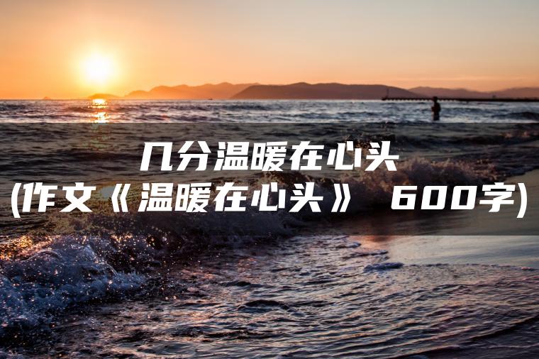 几分温暖在心头(作文《温暖在心头》 600字)