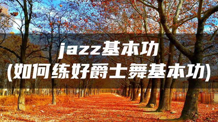 jazz基本功(如何练好爵士舞基本功)