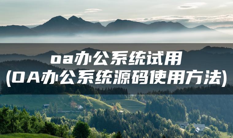 oa办公系统试用(OA办公系统源码使用方法)