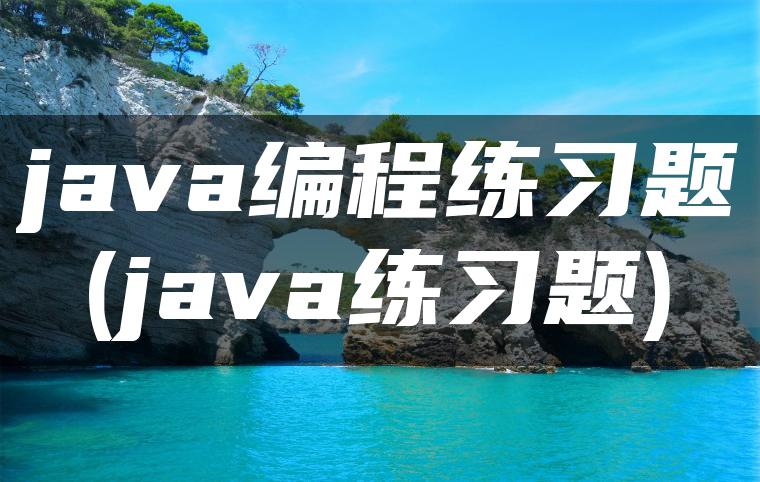 java编程练习题(java练习题)