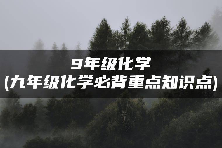 9年级化学(九年级化学必背重点知识点)