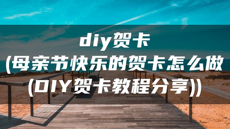 diy贺卡(母亲节快乐的贺卡怎么做(DIY贺卡教程分享))