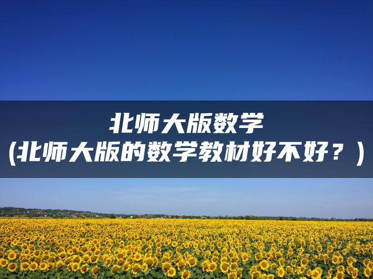 北师大版数学(北师大版的数学教材好不好？)