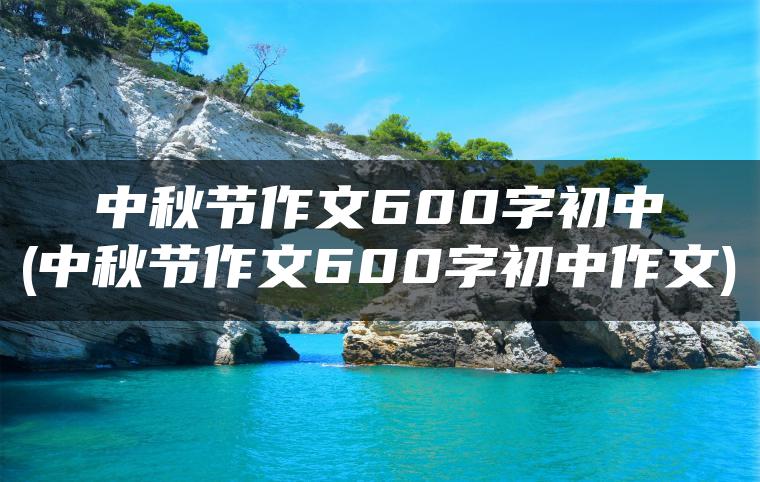 中秋节作文600字初中(中秋节作文600字初中作文)