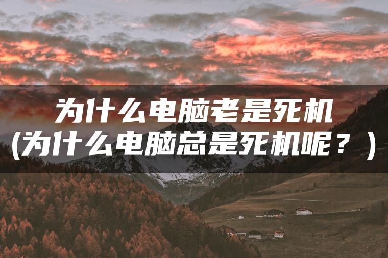 为什么电脑老是死机(为什么电脑总是死机呢？)