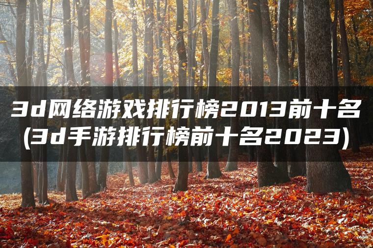 3d网络游戏排行榜2013前十名(3d手游排行榜前十名2023)