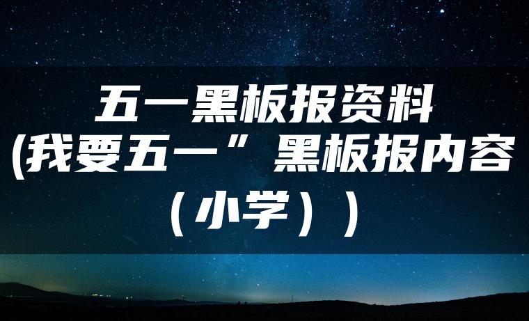 五一黑板报资料(我要五一”黑板报内容（小学）)