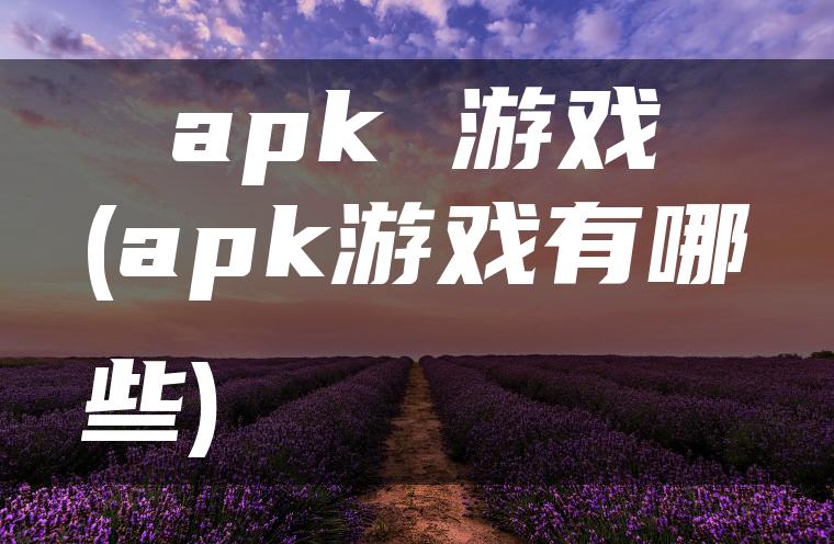 apk 游戏(apk游戏有哪些)