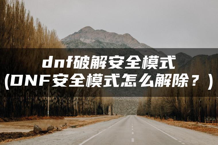 dnf破解安全模式(DNF安全模式怎么解除？)