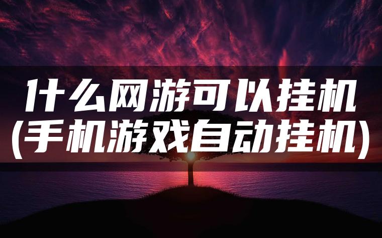 什么网游可以挂机(手机游戏自动挂机)