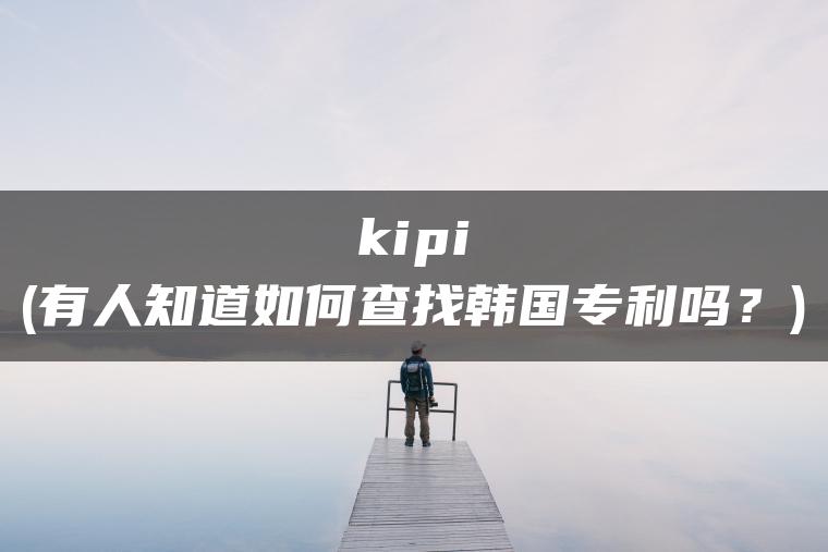 kipi(有人知道如何查找韩国专利吗？)