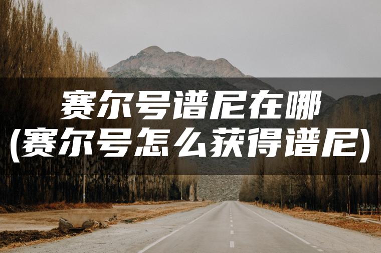 赛尔号谱尼在哪(赛尔号怎么获得谱尼)