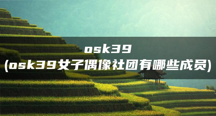 osk39(osk39女子偶像社团有哪些成员)