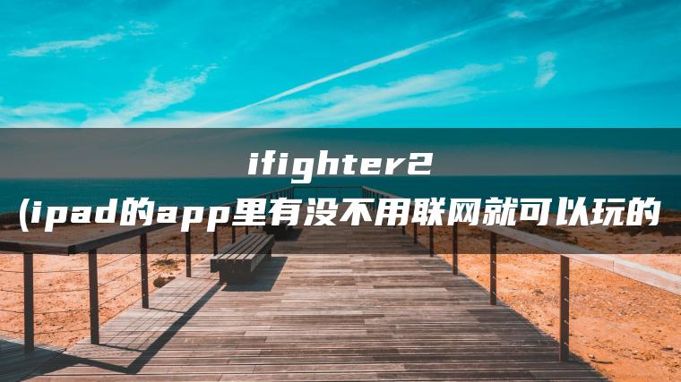 ifighter2(ipad的app里有没不用联网就可以玩的