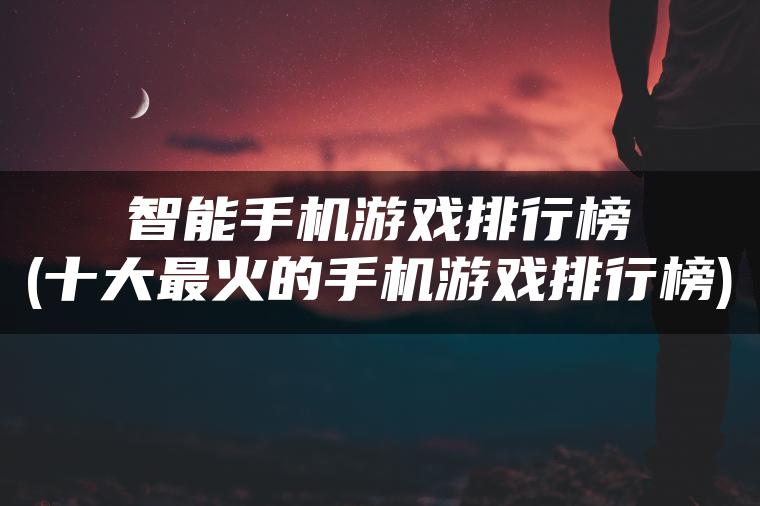 智能手机游戏排行榜(十大最火的手机游戏排行榜)