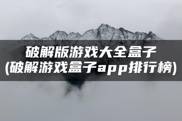 破解版游戏大全盒子(破解游戏盒子app排行榜)