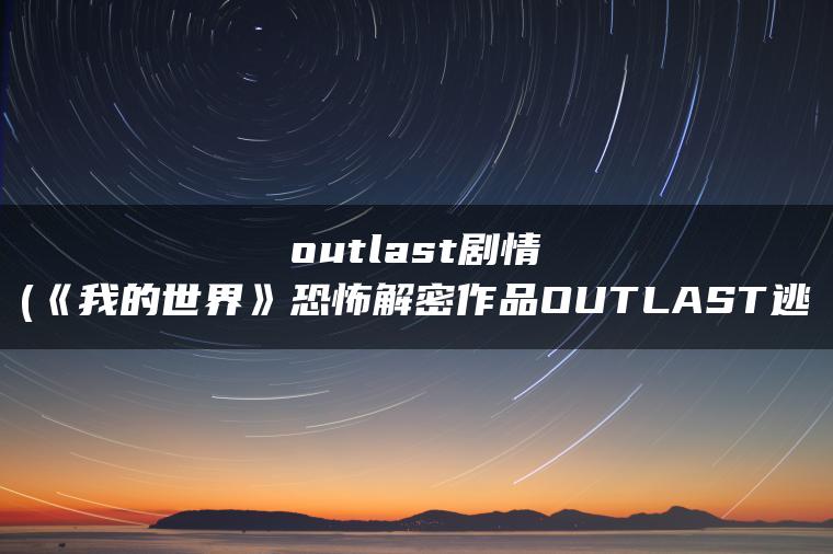 outlast剧情(《我的世界》恐怖解密作品OUTLAST逃