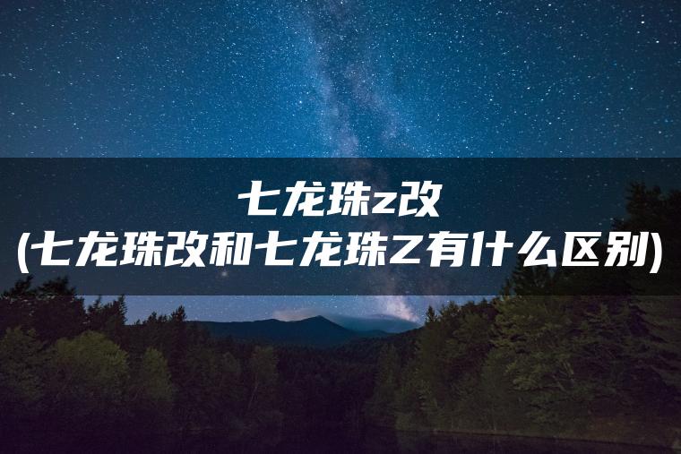 七龙珠z改(七龙珠改和七龙珠Z有什么区别)