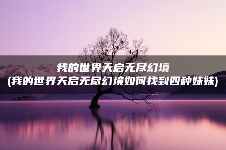 我的世界天启无尽幻境(我的世界天启无尽幻境如何找到四种妹妹)