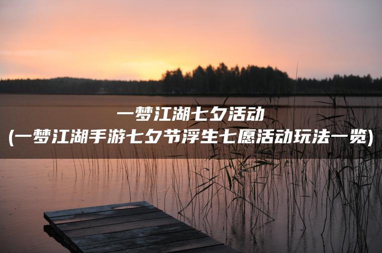 一梦江湖七夕活动(一梦江湖手游七夕节浮生七愿活动玩法一览)