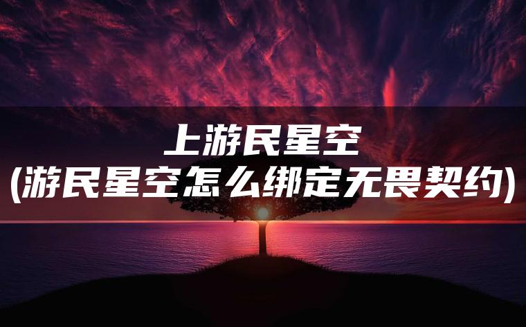 上游民星空(游民星空怎么绑定无畏契约)