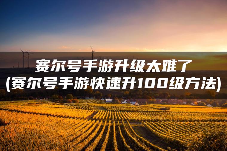 赛尔号手游升级太难了(赛尔号手游快速升100级方法)