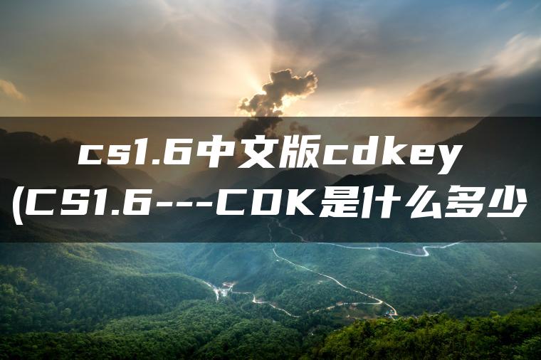 cs1.6中文版cdkey(CS1.6—CDK是什么多少