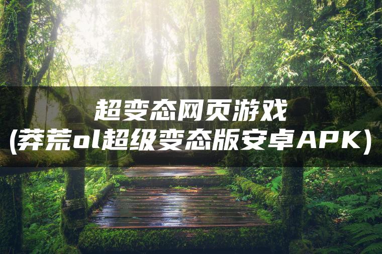 超变态网页游戏(莽荒ol超级变态版安卓APK)