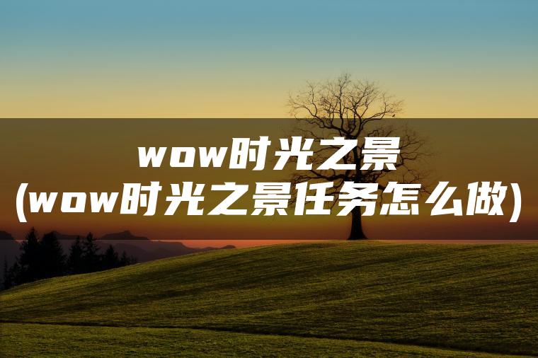 wow时光之景(wow时光之景任务怎么做)