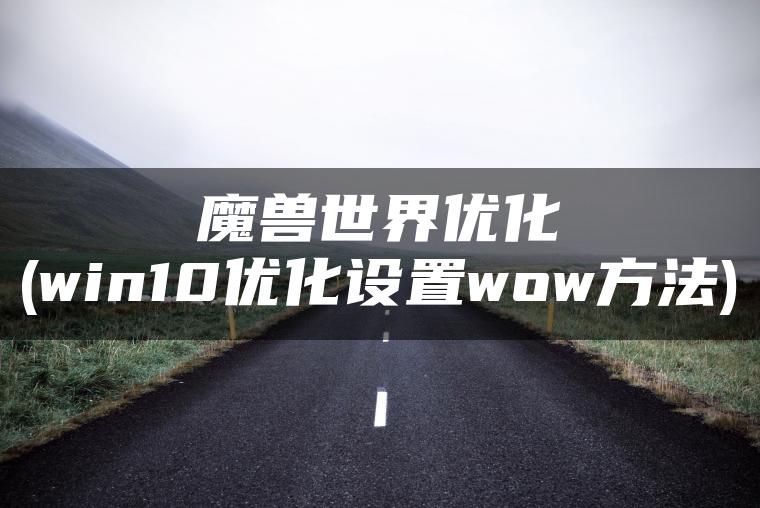 魔兽世界优化(win10优化设置wow方法)