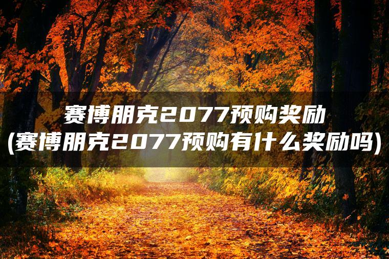 赛博朋克2077预购奖励(赛博朋克2077预购有什么奖励吗)