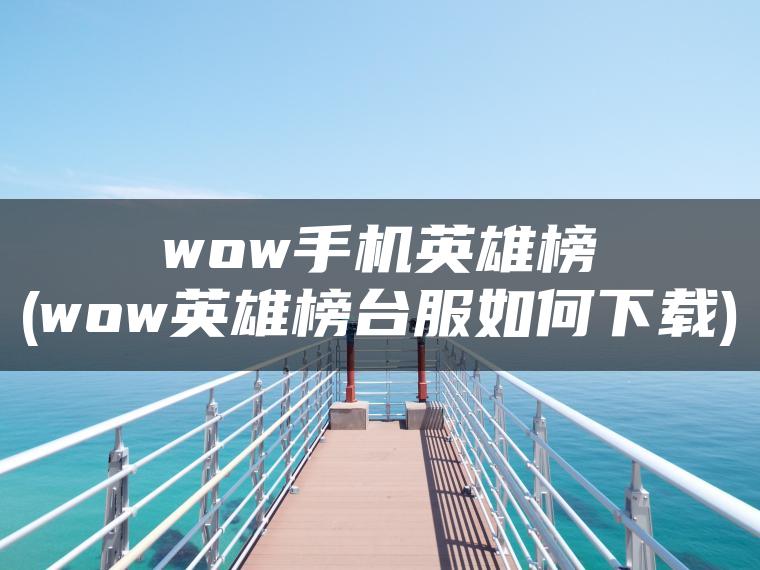 wow手机英雄榜(wow英雄榜台服如何下载)