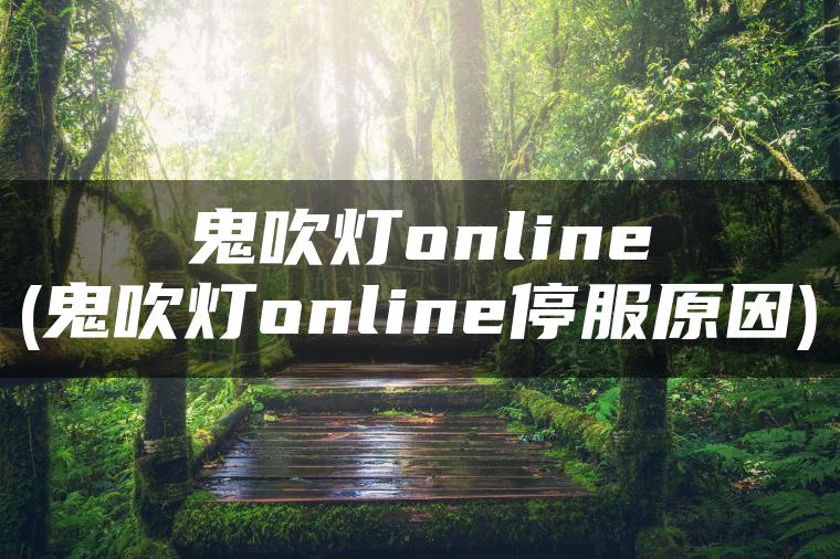 鬼吹灯online(鬼吹灯online停服原因)