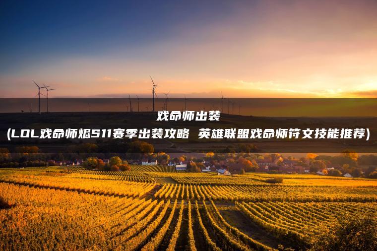 戏命师出装(LOL戏命师烬S11赛季出装攻略 英雄联盟戏命师符文技能推荐)