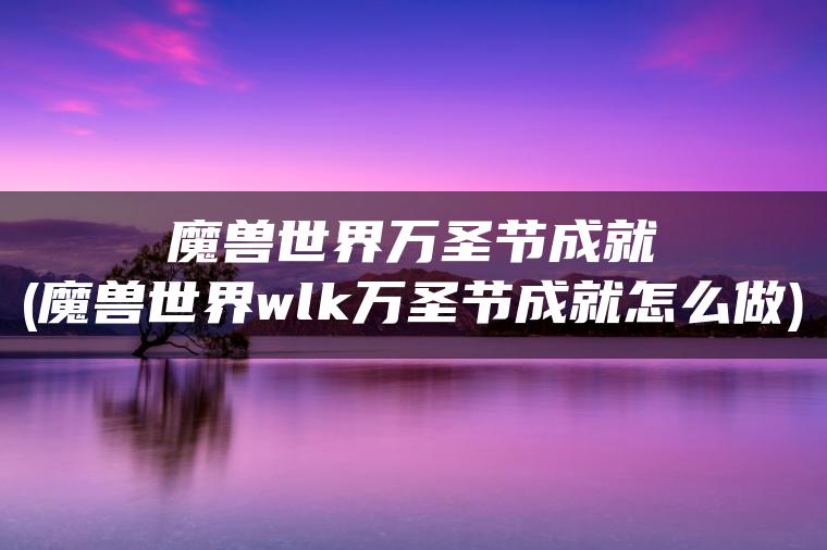 魔兽世界万圣节成就(魔兽世界wlk万圣节成就怎么做)