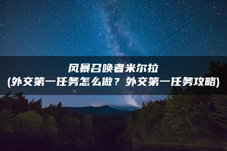 风暴召唤者米尔拉(外交第一任务怎么做？外交第一任务攻略)