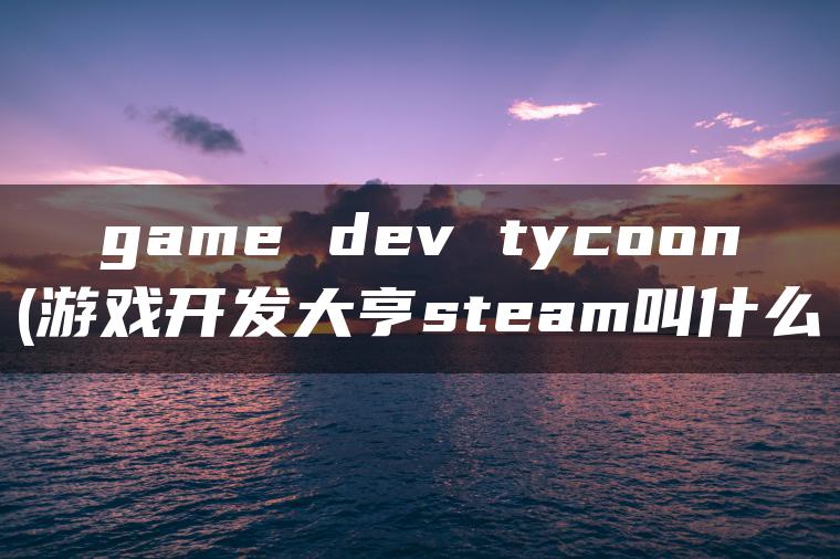 game dev tycoon(游戏开发大亨steam叫什么