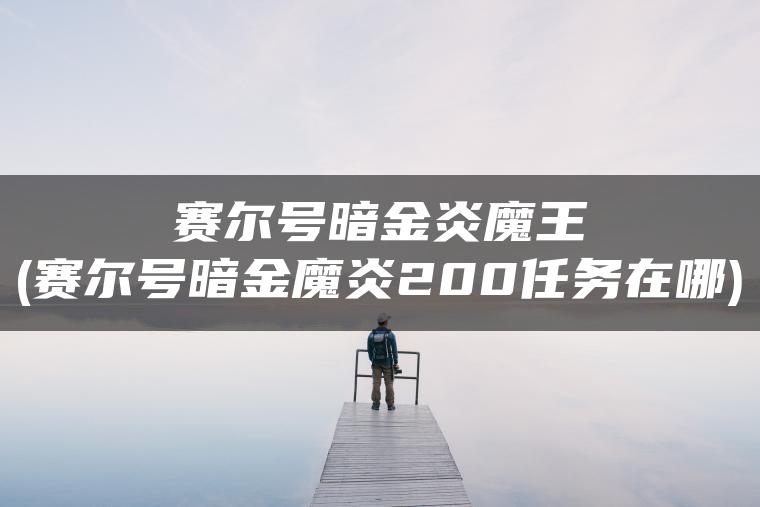 赛尔号暗金炎魔王(赛尔号暗金魔炎200任务在哪)