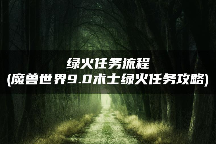 绿火任务流程(魔兽世界9.0术士绿火任务攻略)