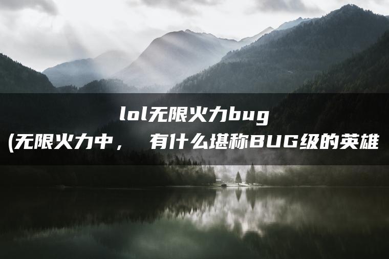 lol无限火力bug(无限火力中， 有什么堪称BUG级的英雄