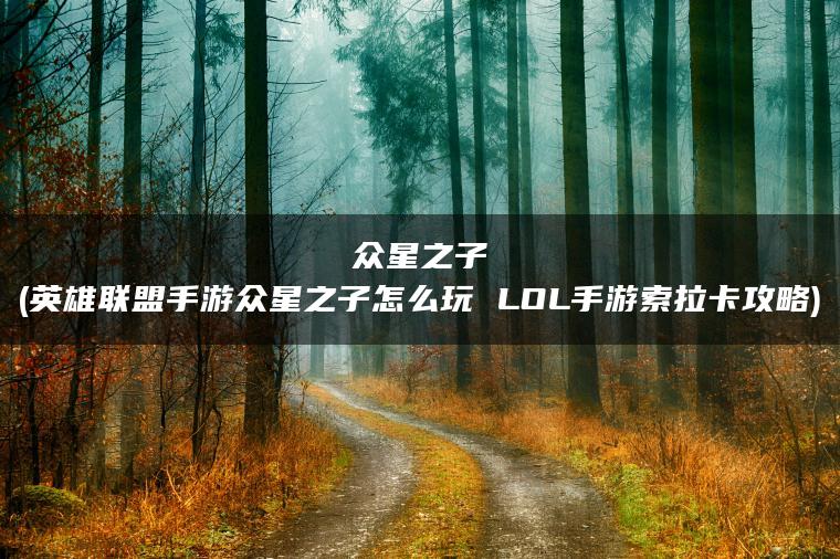 众星之子(英雄联盟手游众星之子怎么玩 LOL手游索拉卡攻略)