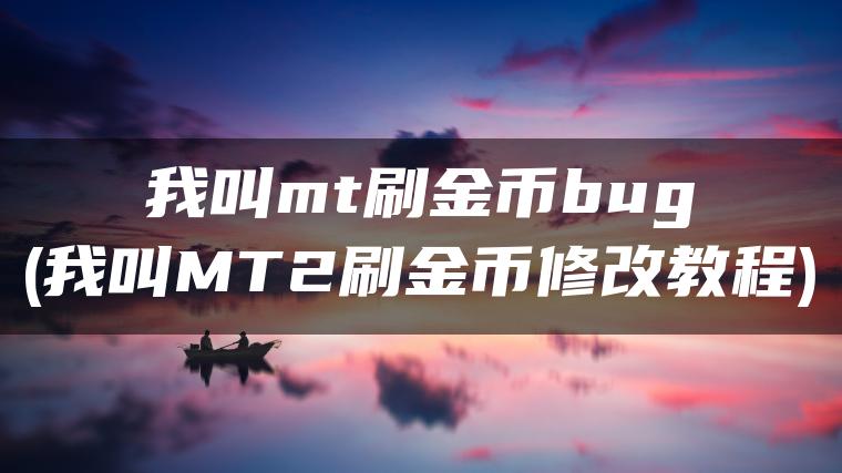 我叫mt刷金币bug(我叫MT2刷金币修改教程)