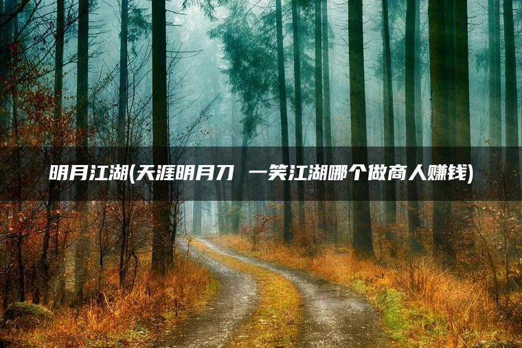 明月江湖(天涯明月刀 一笑江湖哪个做商人赚钱)