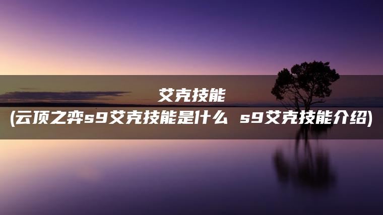 艾克技能(云顶之弈s9艾克技能是什么 s9艾克技能介绍)