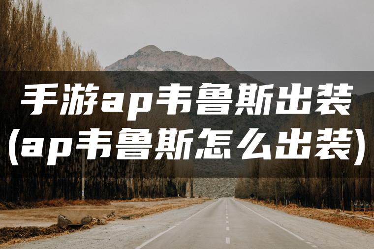 手游ap韦鲁斯出装(ap韦鲁斯怎么出装)