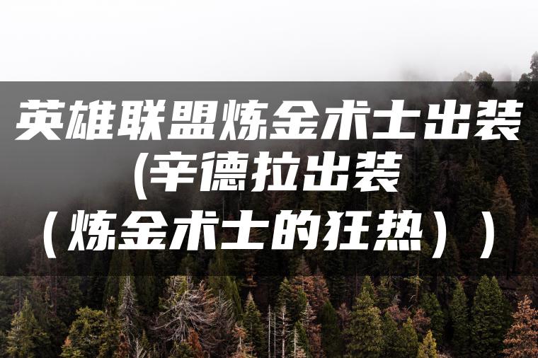 英雄联盟炼金术士出装(辛德拉出装（炼金术士的狂热）)