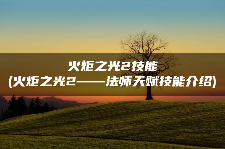 火炬之光2技能(火炬之光2——法师天赋技能介绍)