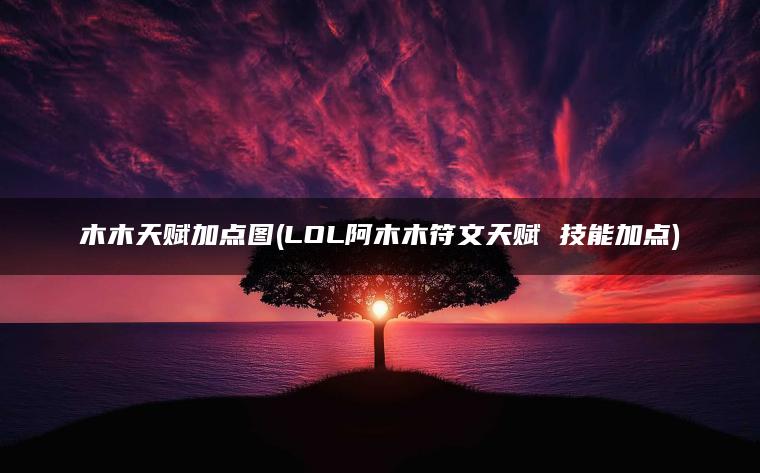 木木天赋加点图(LOL阿木木符文天赋 技能加点)