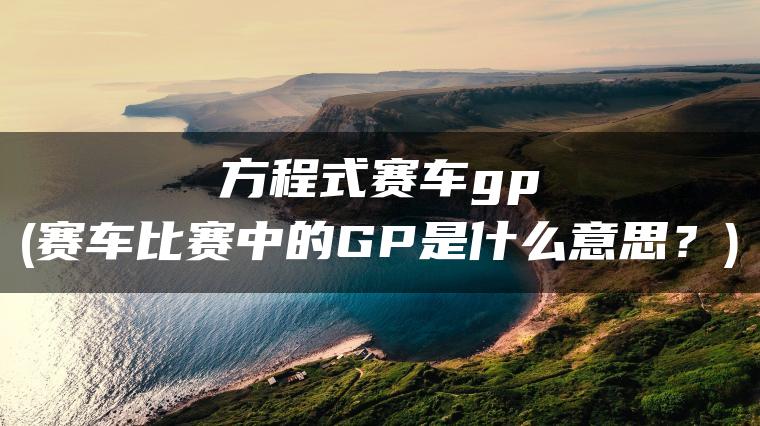 方程式赛车gp(赛车比赛中的GP是什么意思？)